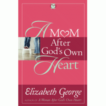 A Mom After God's Own Heart: 10 Ways to Love Your Children By Elizabeth George 